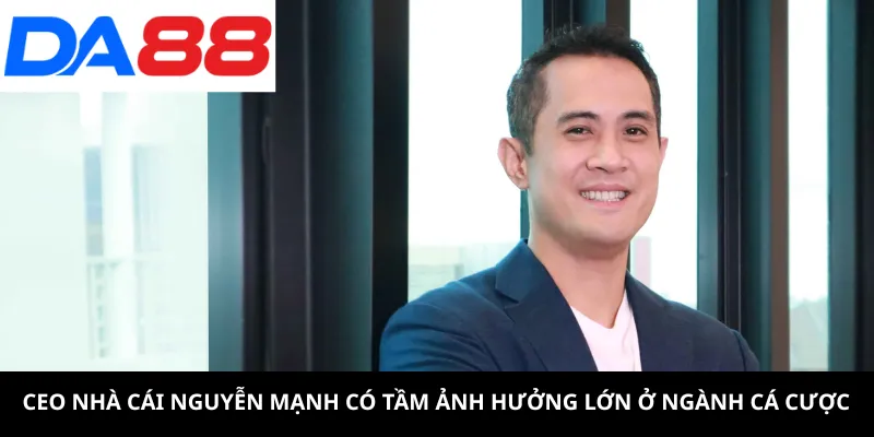 CEO nhà cái Nguyễn Mạnh có tầm ảnh hưởng lớn ở ngành cá cược