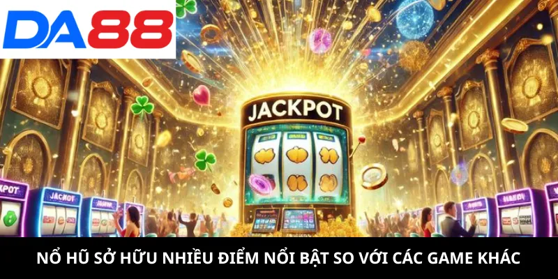 Nổ hũ sở hữu nhiều điểm nổi bật so với các game khác