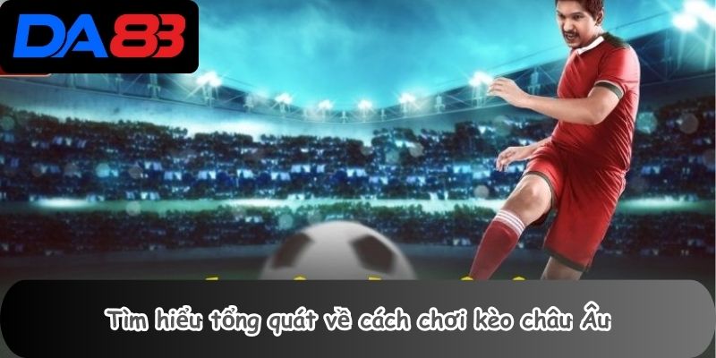 Tìm hiểu tổng quát về cách chơi kèo châu Âu