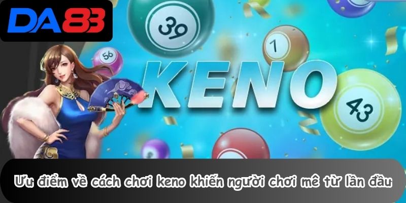 Ưu điểm về cách chơi keno khiến người chơi mê từ lần đầu